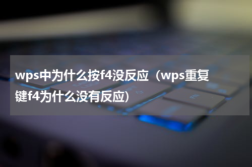 wps中为什么按f4没反应（wps重复键f4为什么没有反应）