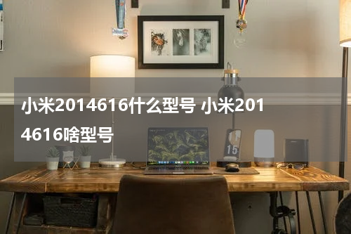 小米2014616什么型号 小米2014616啥型号