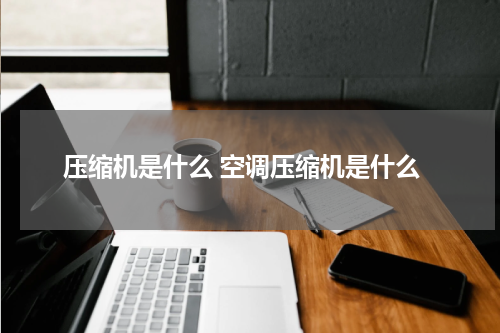 压缩机是什么 空调压缩机是什么