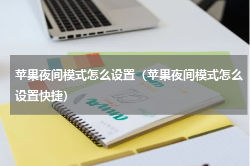 苹果夜间模式怎么设置（苹果夜间模式怎么设置快捷）
