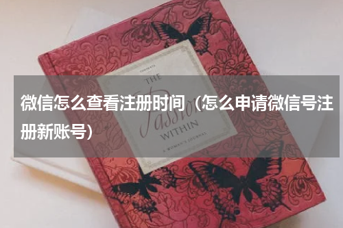 微信怎么查看注册时间（怎么申请微信号注册新账号）