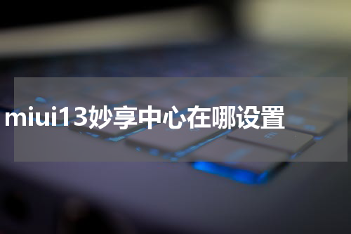 miui13妙享中心在哪设置