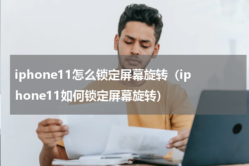 iphone11怎么锁定屏幕旋转（iphone11如何锁定屏幕旋转）