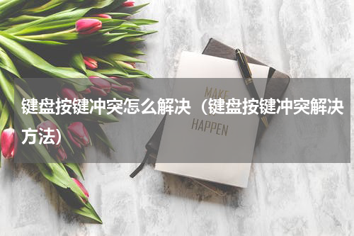键盘按键冲突怎么解决（键盘按键冲突解决方法）