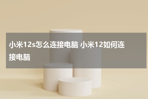 小米12s怎么连接电脑 小米12如何连接电脑