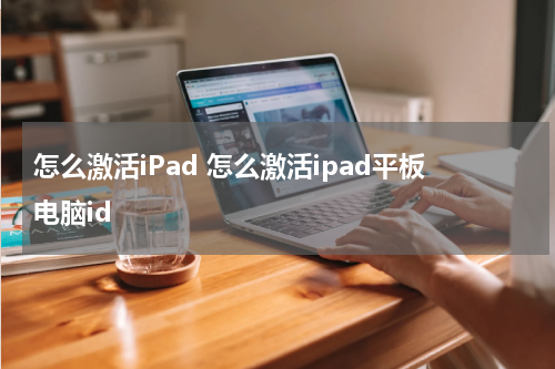 怎么激活iPad 怎么激活ipad平板电脑id