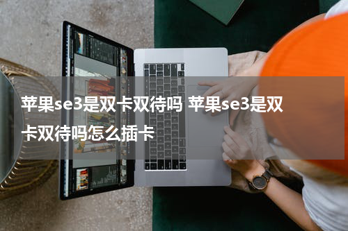 苹果se3是双卡双待吗 苹果se3是双卡双待吗怎么插卡