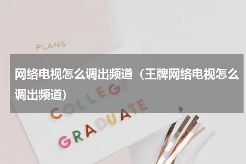 网络电视怎么调出频道（王牌网络电视怎么调出频道）