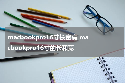 macbookpro16寸长宽高 macbookpro16寸的长和宽