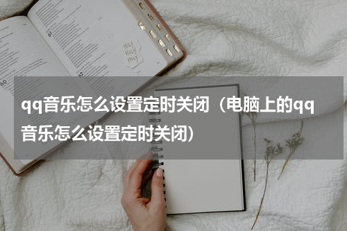 qq音乐怎么设置定时关闭（电脑上的qq音乐怎么设置定时关闭）