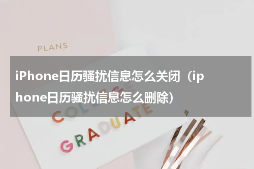 iPhone日历骚扰信息怎么关闭（iphone日历骚扰信息怎么删除）