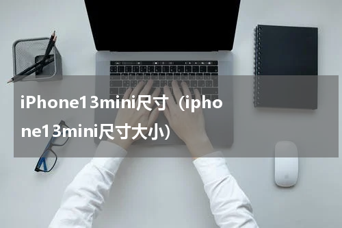 iPhone13mini尺寸（iphone13mini尺寸大小）