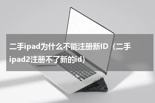 二手ipad为什么不能注册新ID（二手ipad2注册不了新的id）