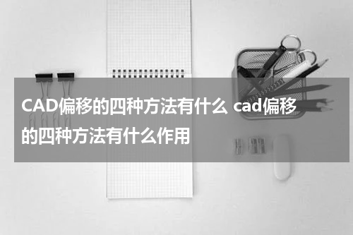 CAD偏移的四种方法有什么 cad偏移的四种方法有什么作用