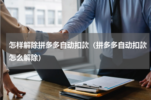 怎样解除拼多多自动扣款（拼多多自动扣款怎么解除）
