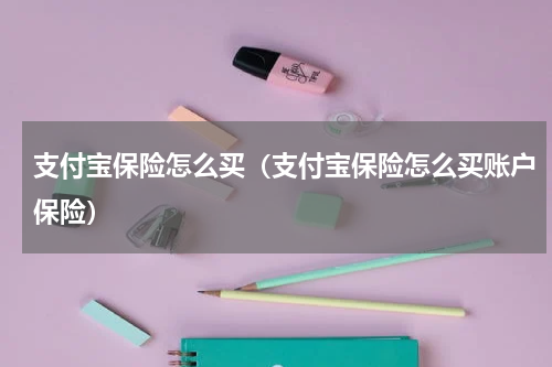 支付宝保险怎么买（支付宝保险怎么买账户保险）
