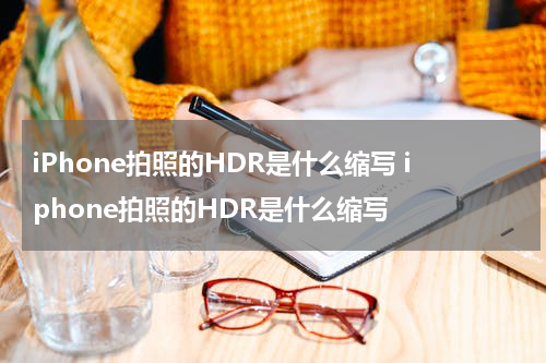 iPhone拍照的HDR是什么缩写 iphone拍照的HDR是什么缩写