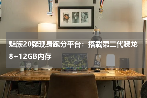 魅族20疑现身跑分平台：搭载第二代骁龙8+12GB内存