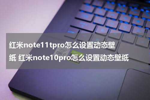 红米note11tpro怎么设置动态壁纸 红米note10pro怎么设置动态壁纸