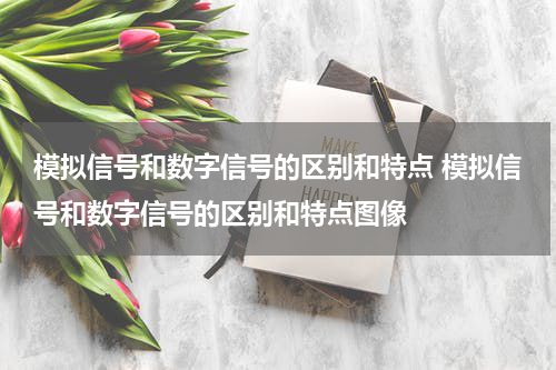 模拟信号和数字信号的区别和特点 模拟信号和数字信号的区别和特点图像