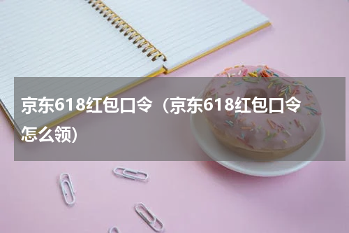 京东618红包口令（京东618红包口令怎么领）
