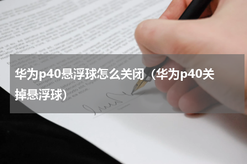 华为p40悬浮球怎么关闭（华为p40关掉悬浮球）