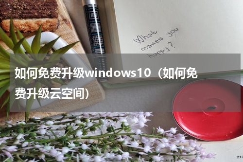 如何免费升级windows10（如何免费升级云空间）