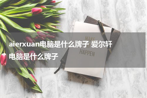 aierxuan电脑是什么牌子 爱尔轩电脑是什么牌子