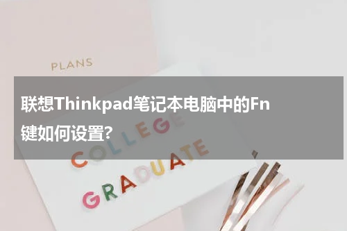 联想Thinkpad笔记本电脑中的Fn键如何设置?