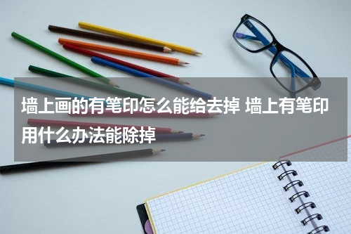 墙上画的有笔印怎么能给去掉 墙上有笔印用什么办法能除掉