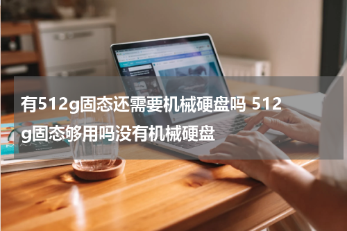 有512g固态还需要机械硬盘吗 512g固态够用吗没有机械硬盘