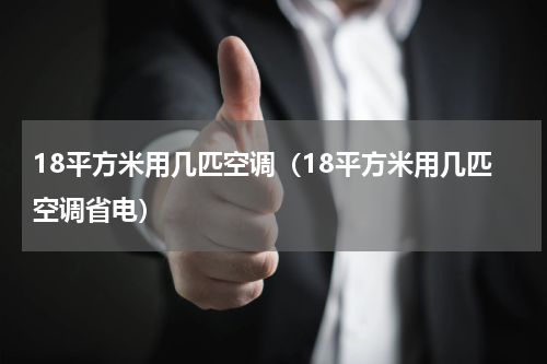 18平方米用几匹空调（18平方米用几匹空调省电）