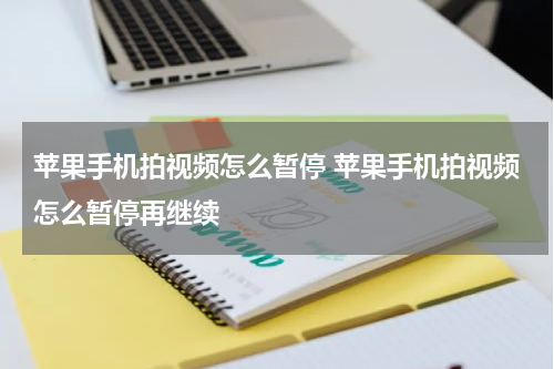 苹果手机拍视频怎么暂停 苹果手机拍视频怎么暂停再继续