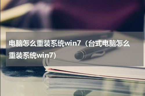 电脑怎么重装系统win7（台式电脑怎么重装系统win7）