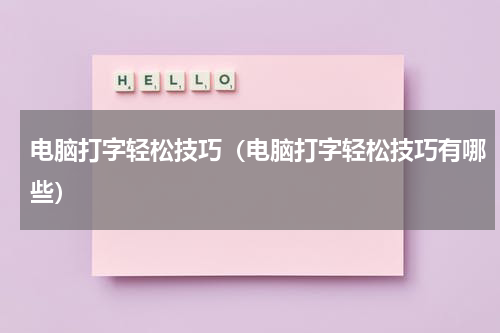 电脑打字轻松技巧（电脑打字轻松技巧有哪些）