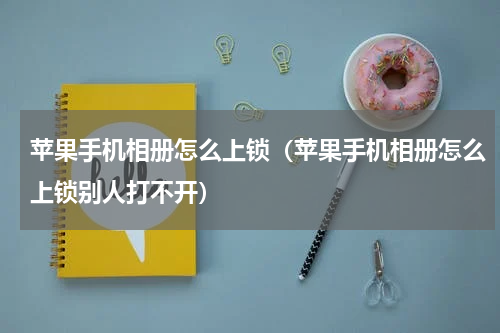 苹果手机相册怎么上锁（苹果手机相册怎么上锁别人打不开）