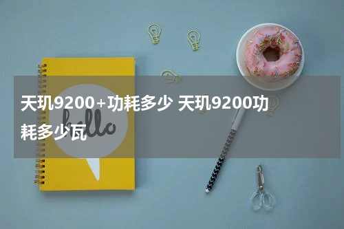 天玑9200+功耗多少 天玑9200功耗多少瓦