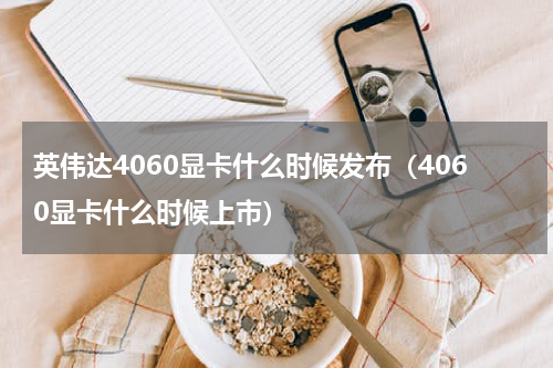 英伟达4060显卡什么时候发布（4060显卡什么时候上市）