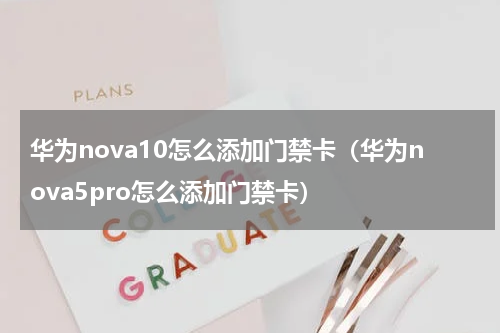 华为nova10怎么添加门禁卡（华为nova5pro怎么添加门禁卡）
