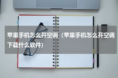 苹果手机怎么开空调（苹果手机怎么开空调下载什么软件）