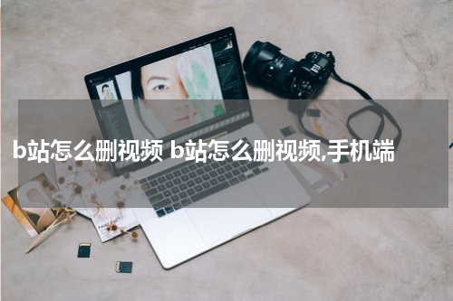 b站怎么删视频 b站怎么删视频,手机端