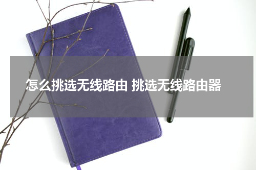 怎么挑选无线路由 挑选无线路由器