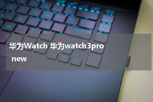 华为Watch 华为watch3pro new
