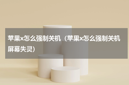 苹果x怎么强制关机（苹果x怎么强制关机屏幕失灵）