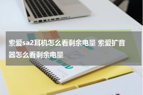 索爱sa2耳机怎么看剩余电量 索爱扩音器怎么看剩余电量
