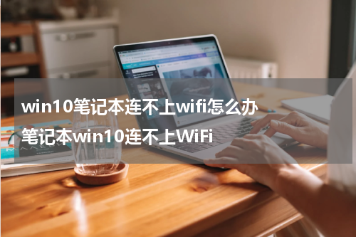 win10笔记本连不上wifi怎么办 笔记本win10连不上WiFi