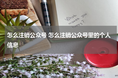 怎么注销公众号 怎么注销公众号里的个人信息