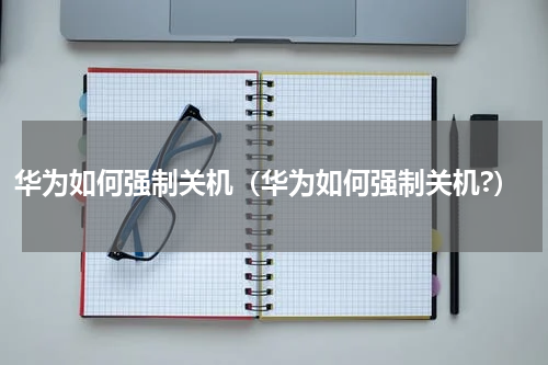 华为如何强制关机（华为如何强制关机?）