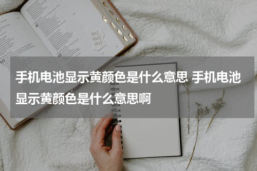 手机电池显示黄颜色是什么意思 手机电池显示黄颜色是什么意思啊