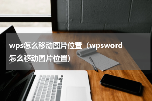 wps怎么移动图片位置（wpsword怎么移动图片位置）